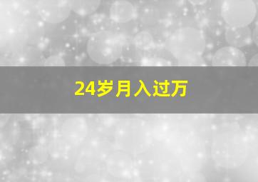 24岁月入过万