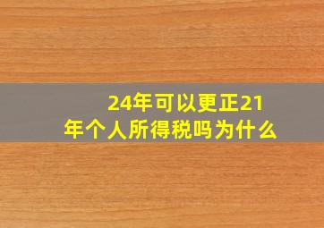 24年可以更正21年个人所得税吗为什么