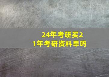 24年考研买21年考研资料早吗