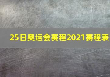 25日奥运会赛程2021赛程表