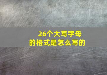 26个大写字母的格式是怎么写的