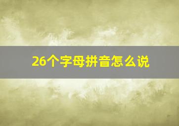 26个字母拼音怎么说