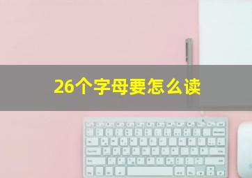 26个字母要怎么读