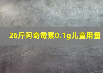 26斤阿奇霉素0.1g儿童用量