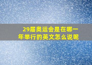 29届奥运会是在哪一年举行的英文怎么说呢