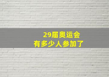 29届奥运会有多少人参加了