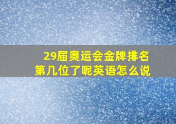 29届奥运会金牌排名第几位了呢英语怎么说