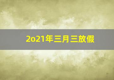 2o21年三月三放假