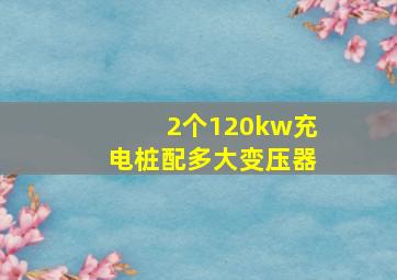 2个120kw充电桩配多大变压器