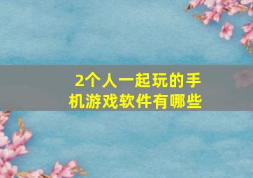 2个人一起玩的手机游戏软件有哪些