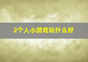 2个人小游戏玩什么好