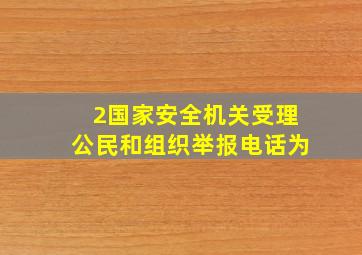 2国家安全机关受理公民和组织举报电话为