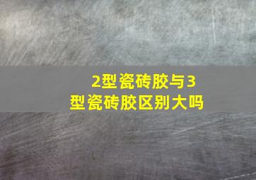 2型瓷砖胶与3型瓷砖胶区别大吗