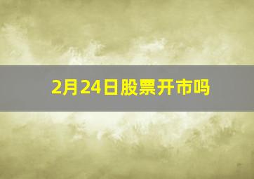 2月24日股票开市吗