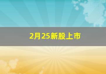 2月25新股上市