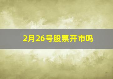 2月26号股票开市吗