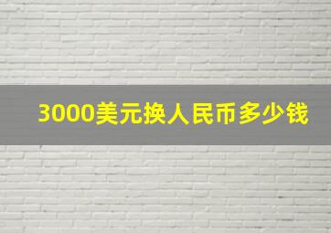 3000美元换人民币多少钱