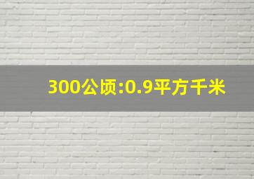 300公顷:0.9平方千米