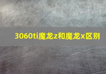 3060ti魔龙z和魔龙x区别