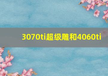 3070ti超级雕和4060ti