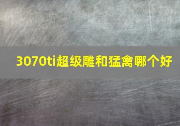 3070ti超级雕和猛禽哪个好