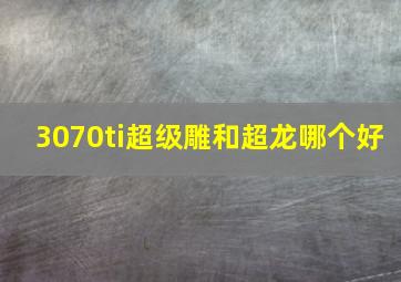 3070ti超级雕和超龙哪个好