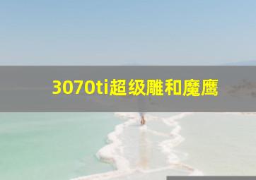 3070ti超级雕和魔鹰