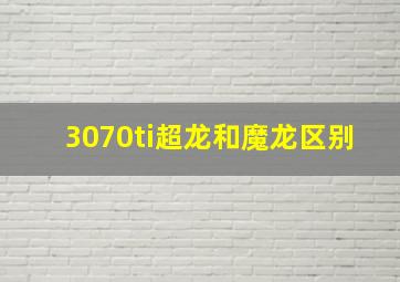 3070ti超龙和魔龙区别