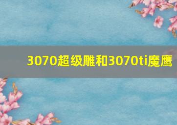 3070超级雕和3070ti魔鹰