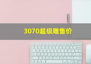 3070超级雕售价