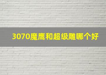 3070魔鹰和超级雕哪个好