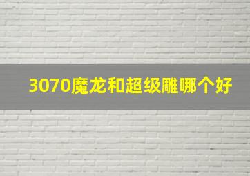 3070魔龙和超级雕哪个好