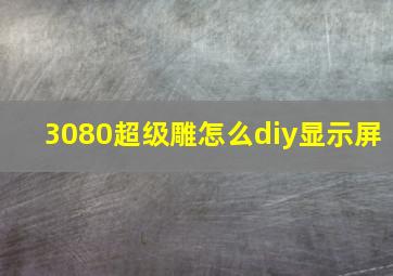 3080超级雕怎么diy显示屏