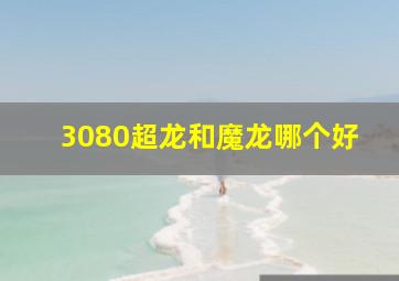 3080超龙和魔龙哪个好