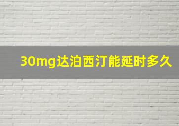 30mg达泊西汀能延时多久