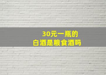 30元一瓶的白酒是粮食酒吗