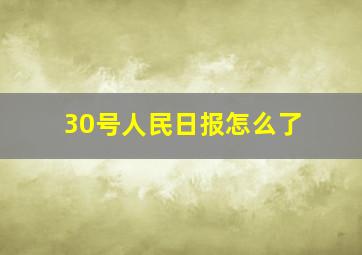 30号人民日报怎么了