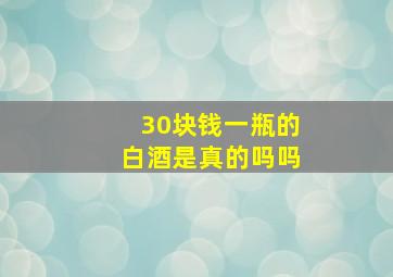 30块钱一瓶的白酒是真的吗吗