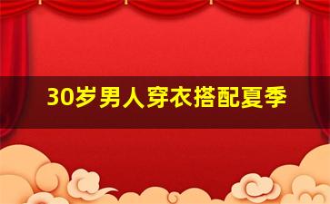 30岁男人穿衣搭配夏季