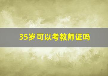 35岁可以考教师证吗