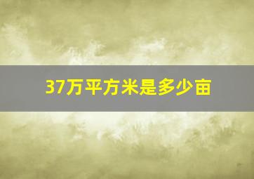 37万平方米是多少亩