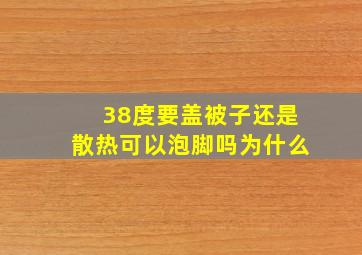 38度要盖被子还是散热可以泡脚吗为什么