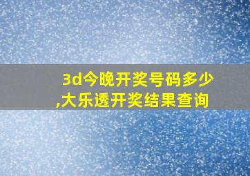 3d今晚开奖号码多少,大乐透开奖结果查询