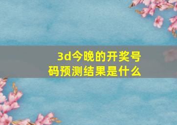 3d今晚的开奖号码预测结果是什么