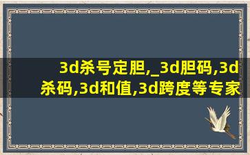 3d杀号定胆,_3d胆码,3d杀码,3d和值,3d跨度等专家预测