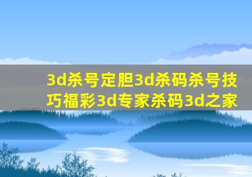 3d杀号定胆3d杀码杀号技巧福彩3d专家杀码3d之家