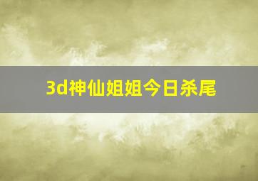 3d神仙姐姐今日杀尾