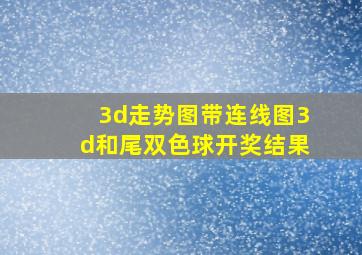 3d走势图带连线图3d和尾双色球开奖结果