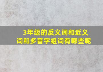 3年级的反义词和近义词和多音字组词有哪些呢