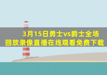 3月15日勇士vs爵士全场回放录像直播在线观看免费下载